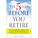 The 5 Years Before You Retire: Retirement Planning When You Need It the Most