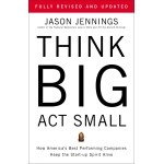Think Big, Act Small: How America\'s Best Performing Companies Keep the Start-up Spirit Alive