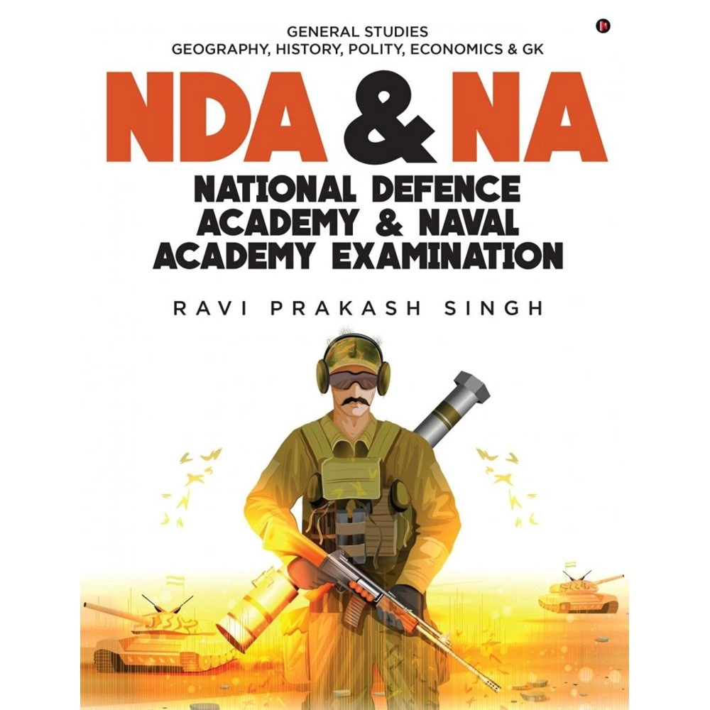NDA & NA NATIONAL DEFENCE ACADEMY & NAVAL ACADEMY EXAMINATION: GENERAL STUDIES GEOGRAPHY, HISTORY, POLITY, ECONOMICS & GK