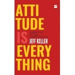 Attitude Is Everything: Change Your Attitude ... Change Your Life!