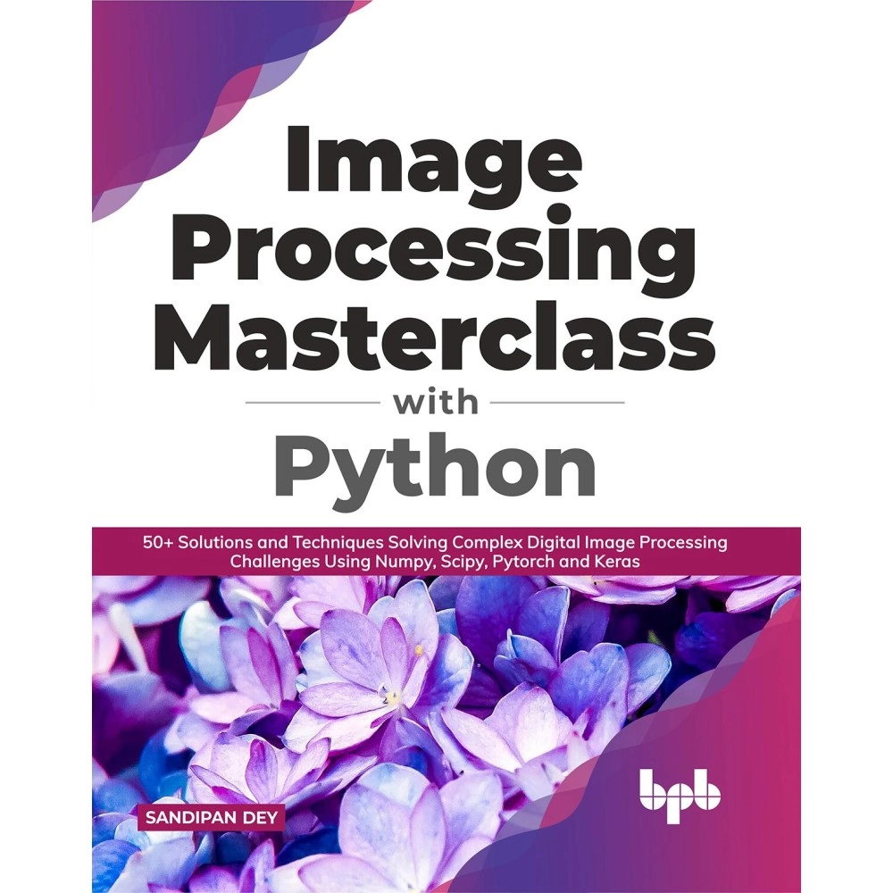 Image Processing Masterclass with Python: 50+ Solutions and Techniques Solving Complex Digit